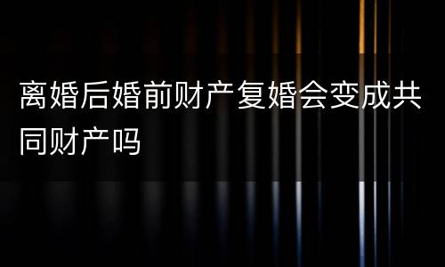 离婚后婚前财产复婚会变成共同财产吗