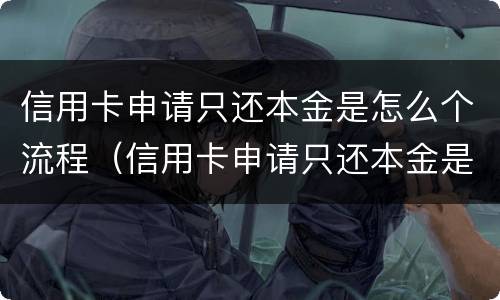 信用卡申请只还本金是怎么个流程（信用卡申请只还本金是怎么个流程啊）