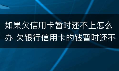 如果欠信用卡暂时还不上怎么办 欠银行信用卡的钱暂时还不起怎么办