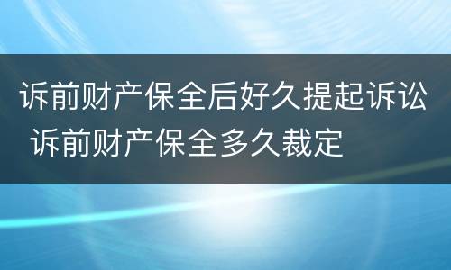 诉前财产保全后好久提起诉讼 诉前财产保全多久裁定
