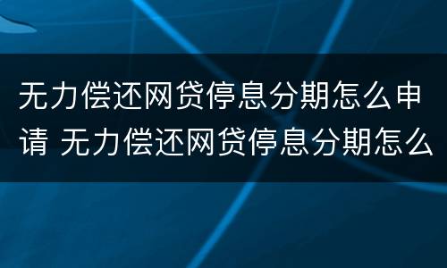 无力偿还网贷停息分期怎么申请 无力偿还网贷停息分期怎么申请延期还款