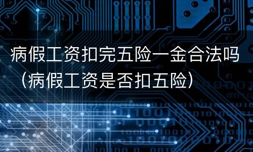 病假工资扣完五险一金合法吗（病假工资是否扣五险）
