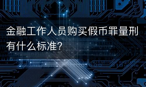 金融工作人员购买假币罪量刑有什么标准?