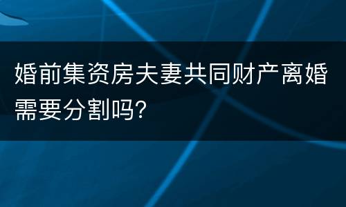婚前集资房夫妻共同财产离婚需要分割吗？