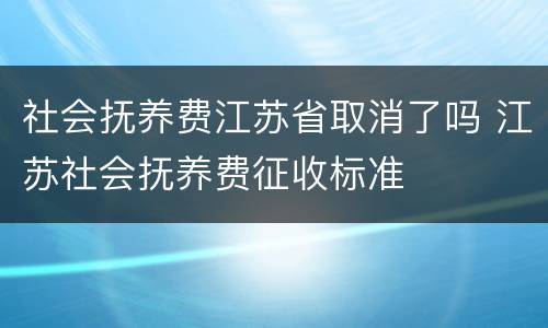 社会抚养费江苏省取消了吗 江苏社会抚养费征收标准