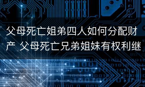 父母死亡姐弟四人如何分配财产 父母死亡兄弟姐妹有权利继承财产吗