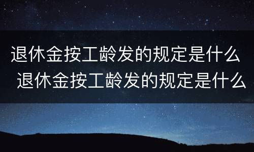 退休金按工龄发的规定是什么 退休金按工龄发的规定是什么意思
