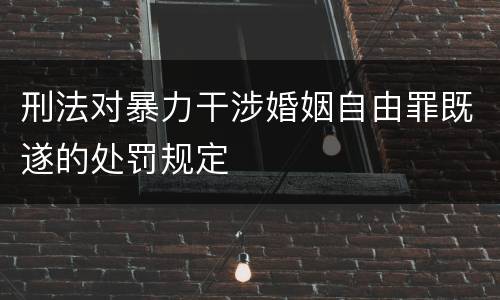 刑法对暴力干涉婚姻自由罪既遂的处罚规定
