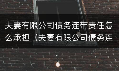 夫妻有限公司债务连带责任怎么承担（夫妻有限公司债务连带责任怎么承担的）