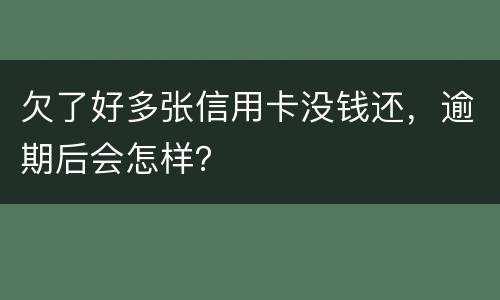 欠了好多张信用卡没钱还，逾期后会怎样？