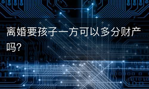 离婚要孩子一方可以多分财产吗？