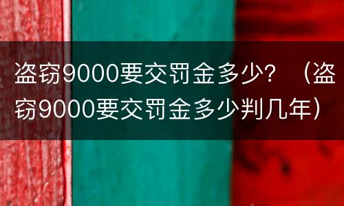 盗窃9000要交罚金多少？（盗窃9000要交罚金多少判几年）