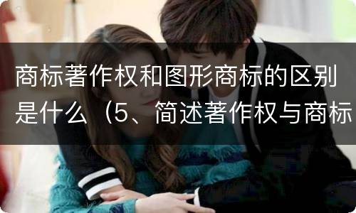 商标著作权和图形商标的区别是什么（5、简述著作权与商标权的区别）