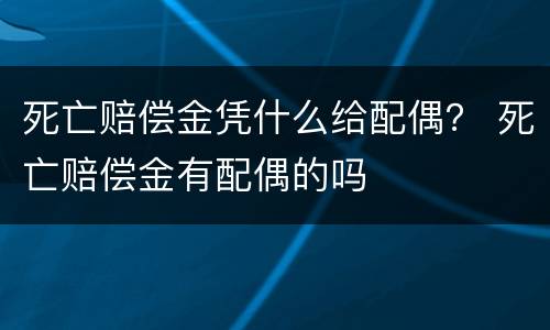 死亡赔偿金凭什么给配偶？ 死亡赔偿金有配偶的吗