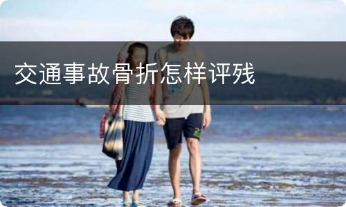 交通事故骨折怎样评残
