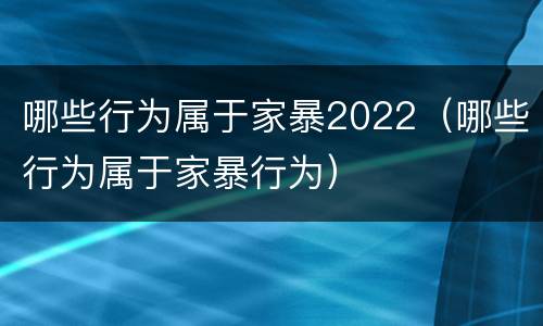 哪些行为属于家暴2022（哪些行为属于家暴行为）