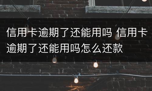 信用卡逾期了还能用吗 信用卡逾期了还能用吗怎么还款