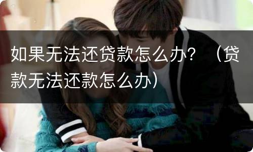 如果无法还贷款怎么办？（贷款无法还款怎么办）
