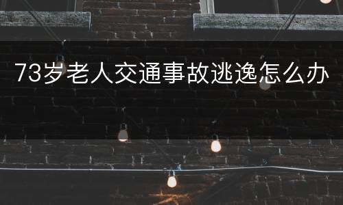 73岁老人交通事故逃逸怎么办