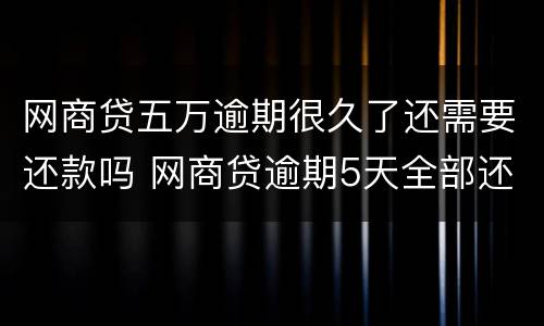 网商贷五万逾期很久了还需要还款吗 网商贷逾期5天全部还了