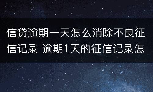 信贷逾期一天怎么消除不良征信记录 逾期1天的征信记录怎么消除