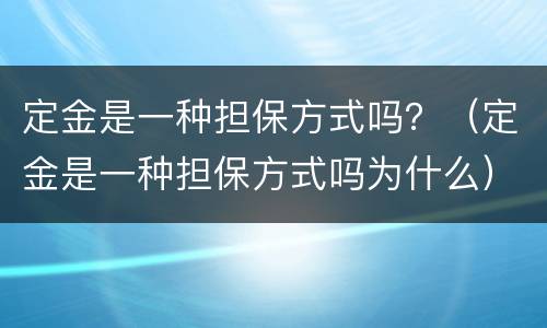 定金是一种担保方式吗？（定金是一种担保方式吗为什么）
