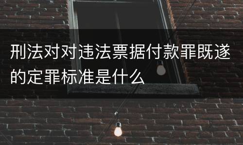 刑法对对违法票据付款罪既遂的定罪标准是什么