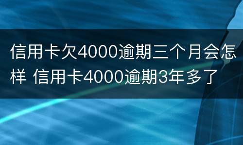信用卡欠4000逾期三个月会怎样 信用卡4000逾期3年多了