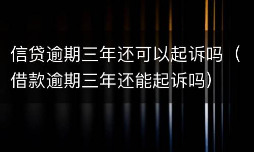 信贷逾期三年还可以起诉吗（借款逾期三年还能起诉吗）