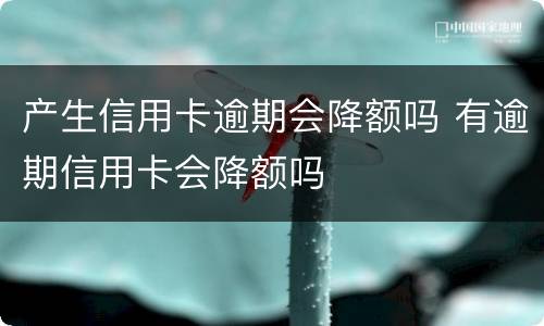 产生信用卡逾期会降额吗 有逾期信用卡会降额吗