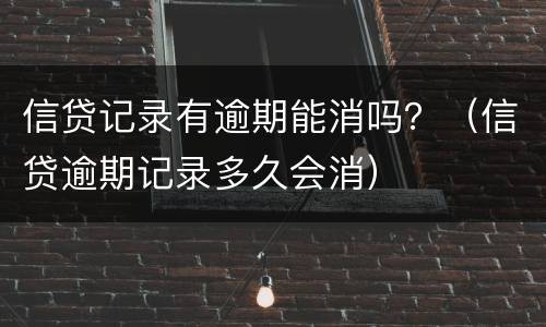 信贷记录有逾期能消吗？（信贷逾期记录多久会消）