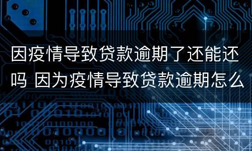 因疫情导致贷款逾期了还能还吗 因为疫情导致贷款逾期怎么办