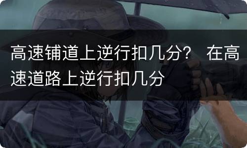 高速铺道上逆行扣几分？ 在高速道路上逆行扣几分
