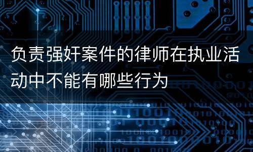 负责强奸案件的律师在执业活动中不能有哪些行为