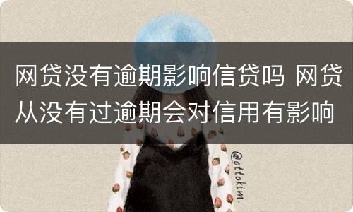 网贷没有逾期影响信贷吗 网贷从没有过逾期会对信用有影响不