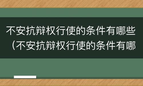 不安抗辩权行使的条件有哪些（不安抗辩权行使的条件有哪些规定）