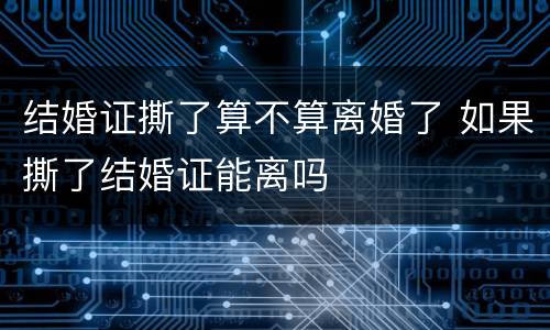 结婚证撕了算不算离婚了 如果撕了结婚证能离吗