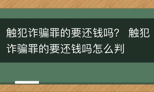 触犯诈骗罪的要还钱吗？ 触犯诈骗罪的要还钱吗怎么判