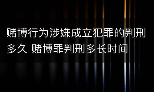 赌博行为涉嫌成立犯罪的判刑多久 赌博罪判刑多长时间