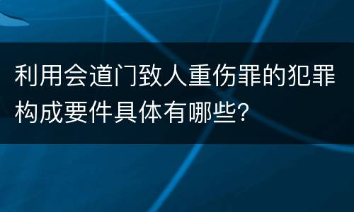 利用会道门致人重伤罪的犯罪构成要件具体有哪些？