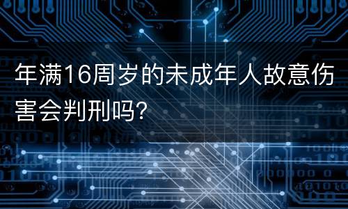 年满16周岁的未成年人故意伤害会判刑吗？
