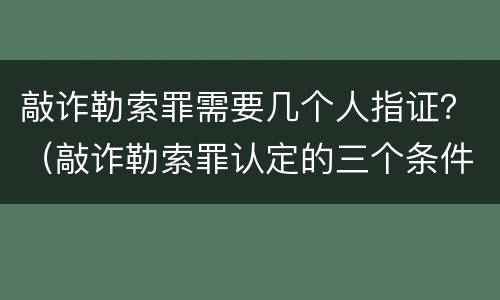 敲诈勒索罪需要几个人指证？（敲诈勒索罪认定的三个条件）