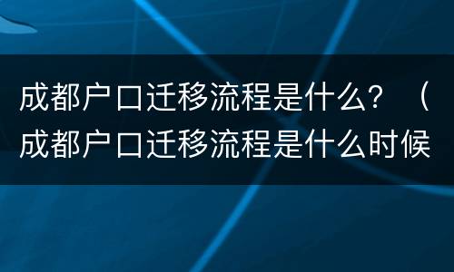 成都户口迁移流程是什么？（成都户口迁移流程是什么时候开始）