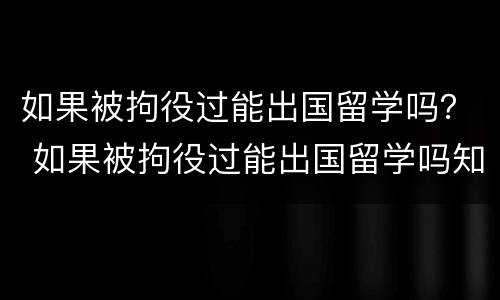 如果被拘役过能出国留学吗？ 如果被拘役过能出国留学吗知乎