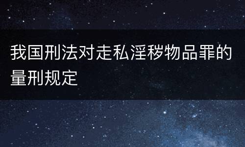 我国刑法对走私淫秽物品罪的量刑规定