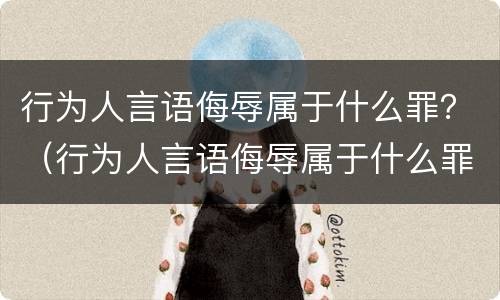 行为人言语侮辱属于什么罪？（行为人言语侮辱属于什么罪名）