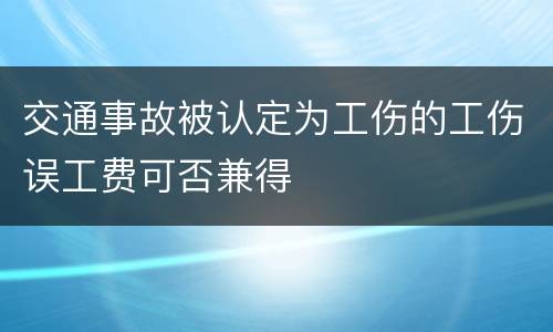 交通事故被认定为工伤的工伤误工费可否兼得