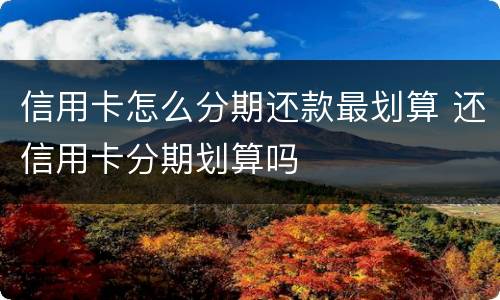 信用卡怎么分期还款最划算 还信用卡分期划算吗