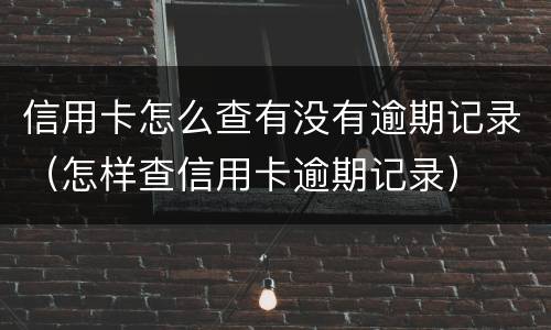 信用卡怎么查有没有逾期记录（怎样查信用卡逾期记录）