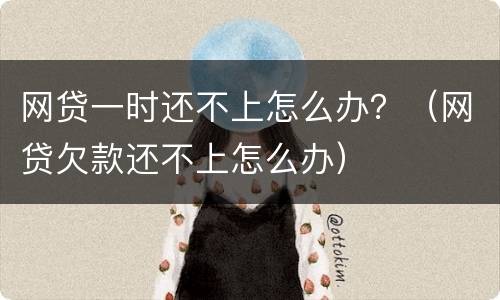 网贷一时还不上怎么办？（网贷欠款还不上怎么办）